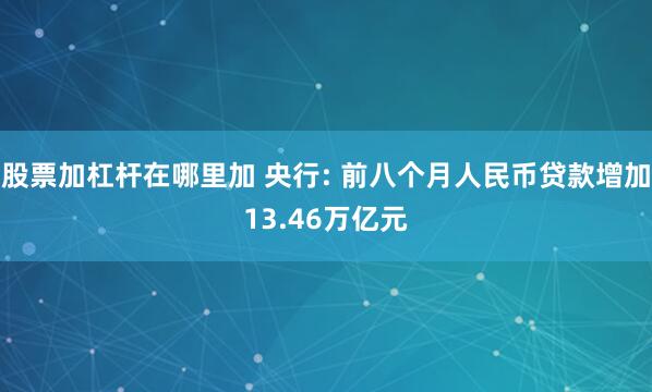 股票加杠杆在哪里加 央行: 前八个月人民币贷款增加13.46万亿元